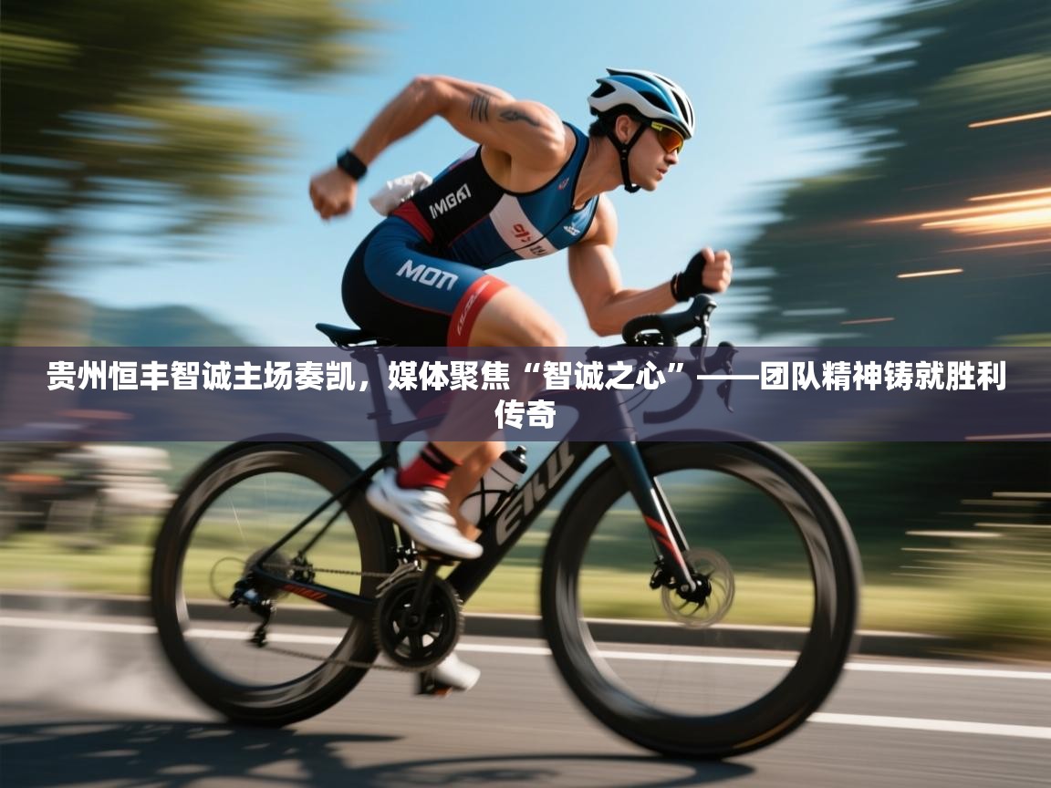 贵州恒丰智诚主场奏凯，媒体聚焦“智诚之心”——团队精神铸就胜利传奇  第1张