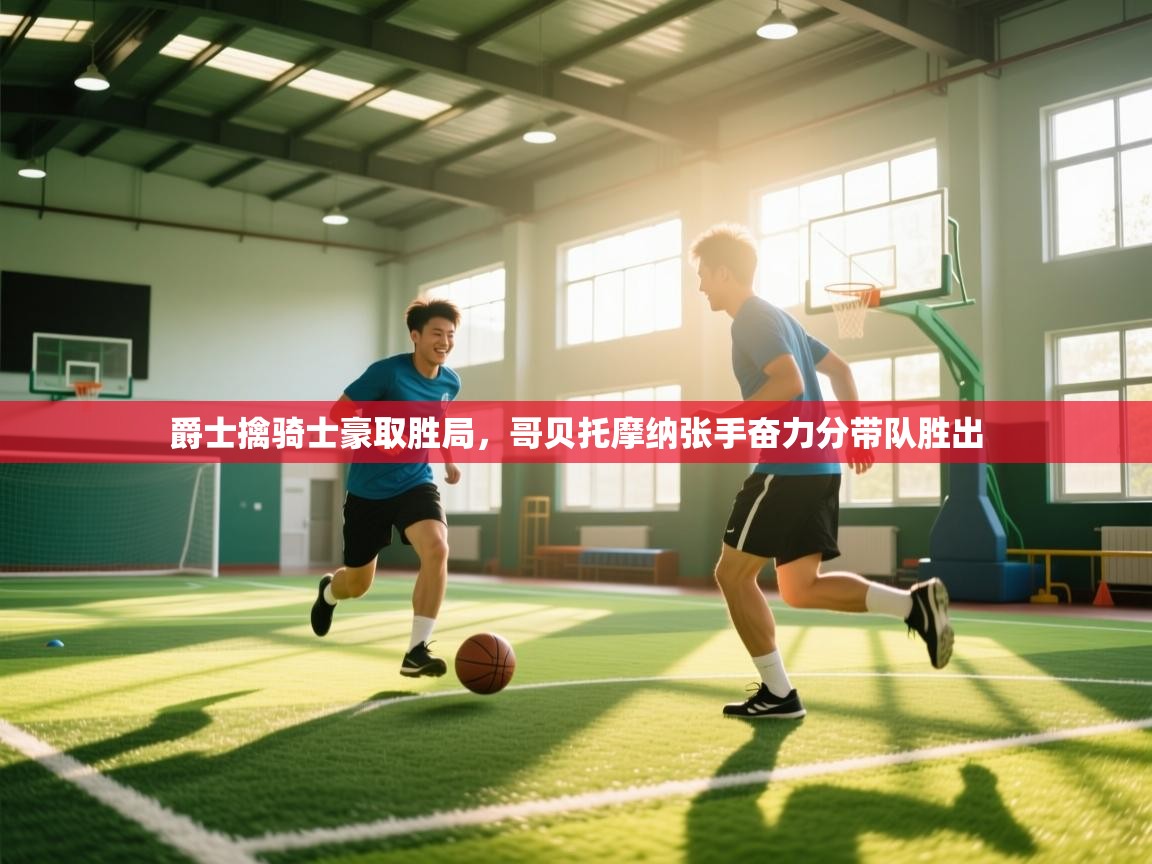 爵士擒骑士豪取胜局，哥贝托摩纳张手奋力分带队胜出  第1张