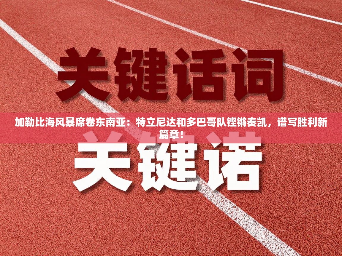 加勒比海风暴席卷东南亚：特立尼达和多巴哥队铿锵奏凯，谱写胜利新篇章！  第2张